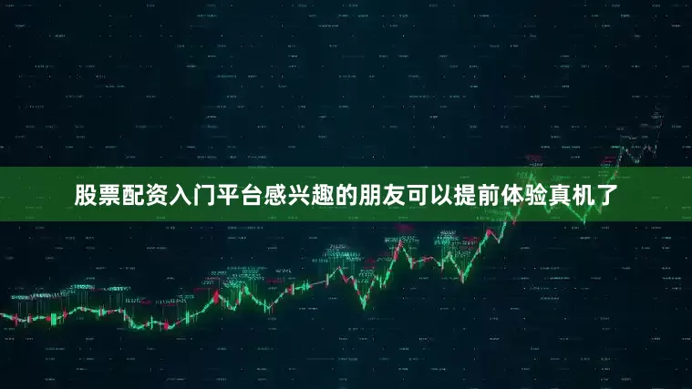 股票配资入门平台感兴趣的朋友可以提前体验真机了