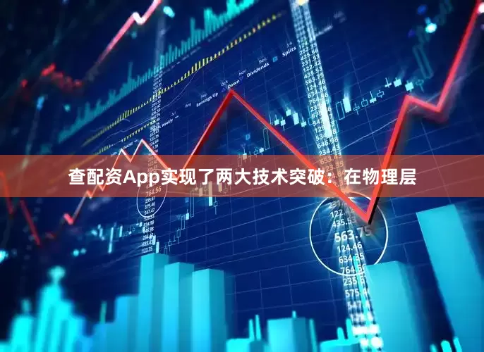 查配资App实现了两大技术突破：在物理层