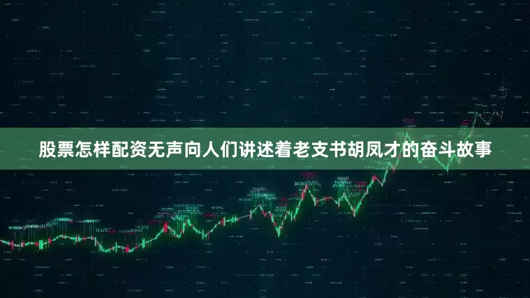 股票怎样配资无声向人们讲述着老支书胡凤才的奋斗故事