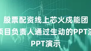 股票配资线上芯火戍能团队项目负责人通过生动的PPT演示