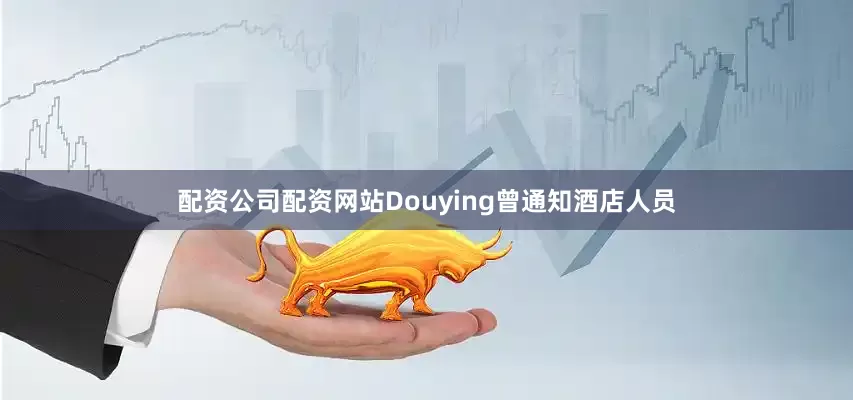 配资公司配资网站Douying曾通知酒店人员
