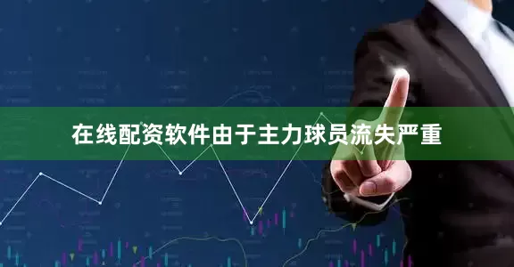 在线配资软件由于主力球员流失严重