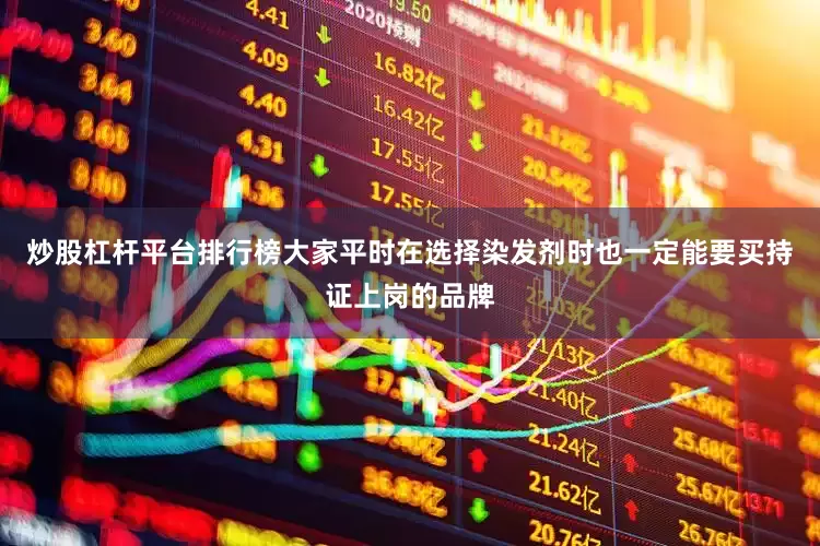 炒股杠杆平台排行榜大家平时在选择染发剂时也一定能要买持证上岗的品牌