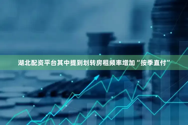 湖北配资平台其中提到划转房租频率增加“按季直付”