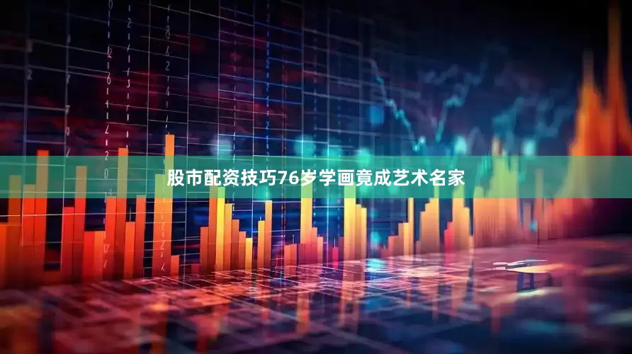 股市配资技巧76岁学画竟成艺术名家