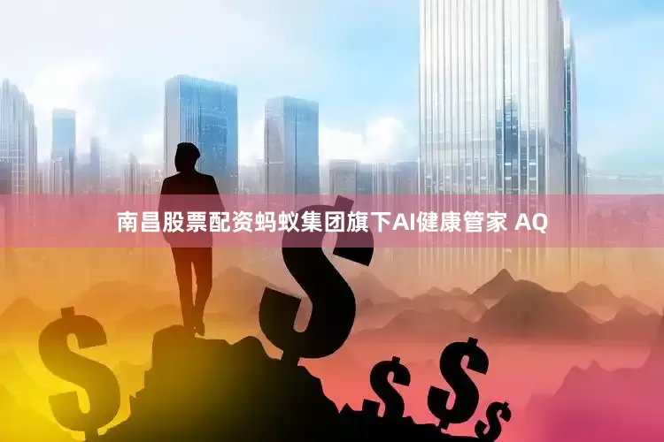 南昌股票配资蚂蚁集团旗下AI健康管家 AQ