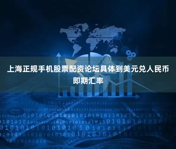 上海正规手机股票配资论坛具体到美元兑人民币即期汇率