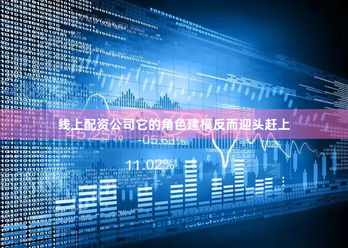 线上配资公司它的角色建模反而迎头赶上