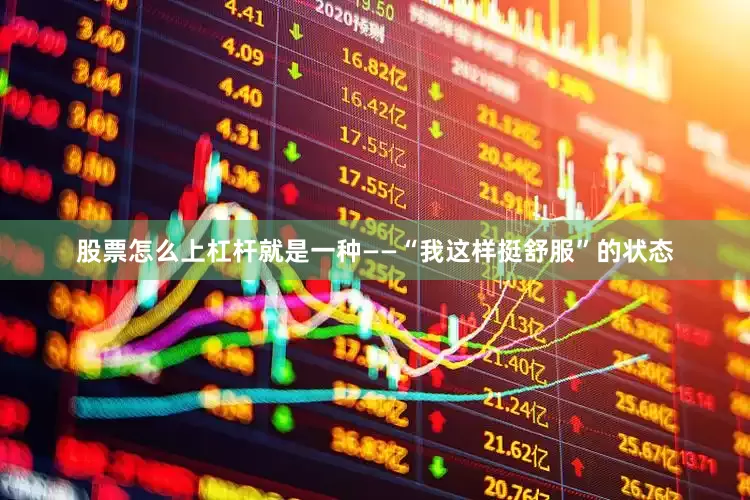 股票怎么上杠杆就是一种——“我这样挺舒服”的状态
