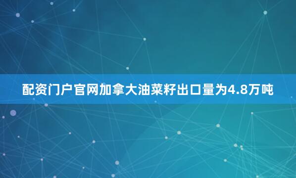 配资门户官网加拿大油菜籽出口量为4.8万吨