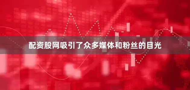 配资股网吸引了众多媒体和粉丝的目光