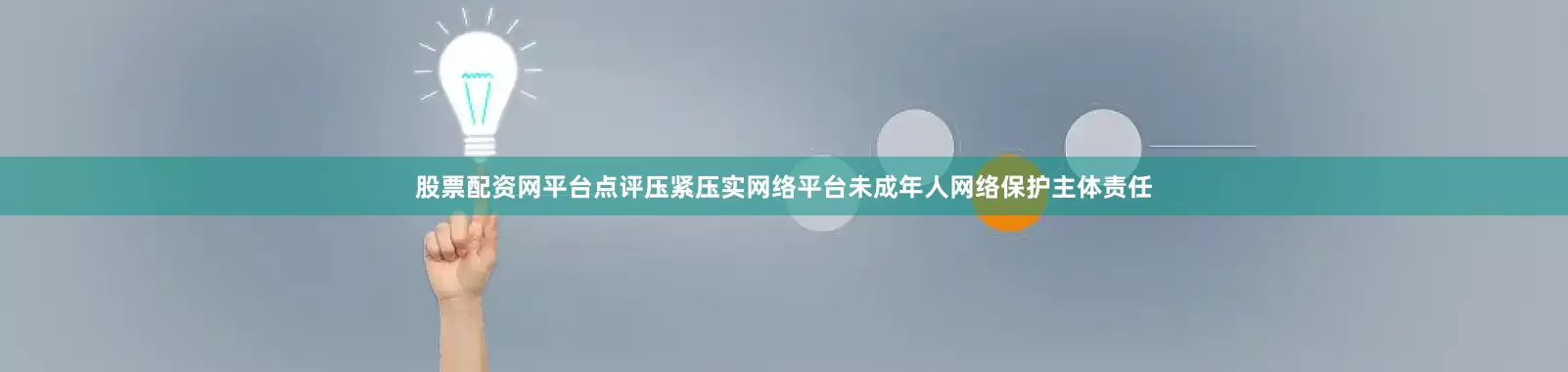 股票配资网平台点评压紧压实网络平台未成年人网络保护主体责任